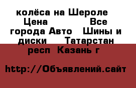 колёса на Шероле › Цена ­ 10 000 - Все города Авто » Шины и диски   . Татарстан респ.,Казань г.